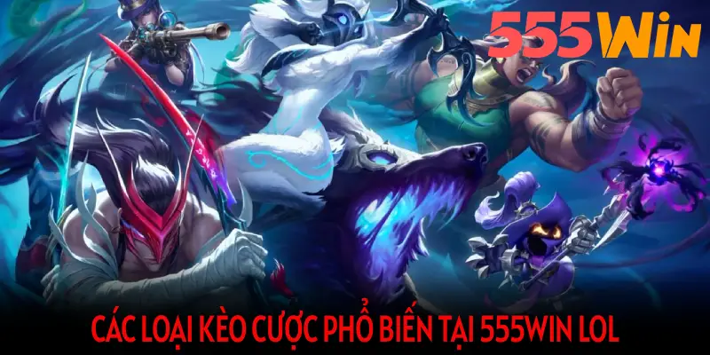 Các loại kèo cược phổ biến tại 555WIN LOL