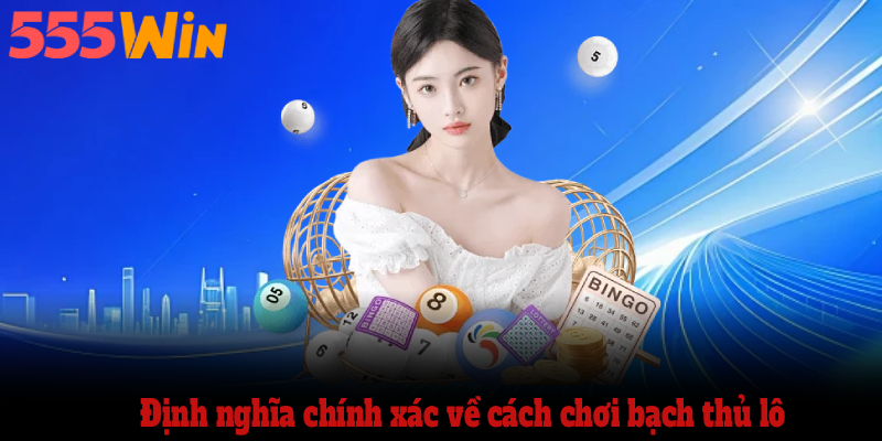 Định nghĩa chính xác về cách chơi bạch thủ lô